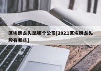 区块链龙头是哪个公司[2021区块链龙头股有哪些]