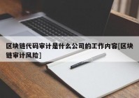 区块链代码审计是什么公司的工作内容[区块链审计风险]