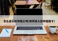 怎么进入区块链公司[如何进入区块链圈子]