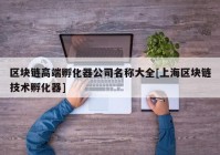 区块链高端孵化器公司名称大全[上海区块链技术孵化器]