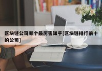 区块链公司哪个最厉害知乎[区块链排行前十的公司]