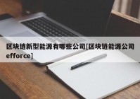 区块链新型能源有哪些公司[区块链能源公司efforce]