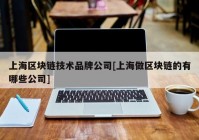 上海区块链技术品牌公司[上海做区块链的有哪些公司]