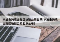 宁波市跨境金融区块链公司名单[宁波市跨境金融区块链公司名单公布]