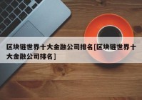 区块链世界十大金融公司排名[区块链世界十大金融公司排名]