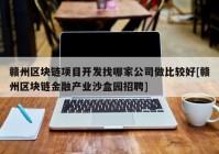 赣州区块链项目开发找哪家公司做比较好[赣州区块链金融产业沙盒园招聘]