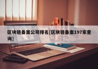 区块链备案公司排名[区块链备案197家查询]