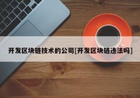 开发区块链技术的公司[开发区块链违法吗]