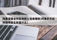 阿里深度合作区块链公司有哪些[阿里巴巴区块链项目名称是什么]