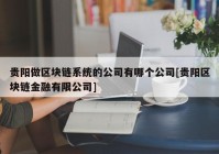 贵阳做区块链系统的公司有哪个公司[贵阳区块链金融有限公司]