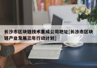 长沙市区块链技术集成公司地址[长沙市区块链产业发展三年行动计划]