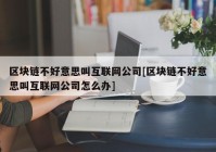 区块链不好意思叫互联网公司[区块链不好意思叫互联网公司怎么办]