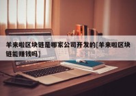 羊来啦区块链是哪家公司开发的[羊来啦区块链能赚钱吗]