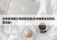 区块链发展公司经营范围[区块链营业执照经营范围]