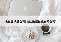 先达区块链公司[先达数据信息有限公司]