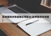 区块链技术和装修公司融合[区块链技术对接]