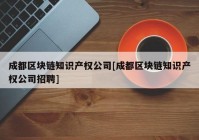 成都区块链知识产权公司[成都区块链知识产权公司招聘]