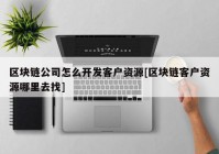 区块链公司怎么开发客户资源[区块链客户资源哪里去找]