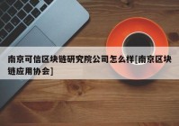 南京可信区块链研究院公司怎么样[南京区块链应用协会]