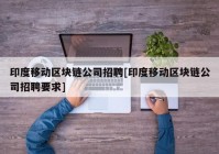 印度移动区块链公司招聘[印度移动区块链公司招聘要求]